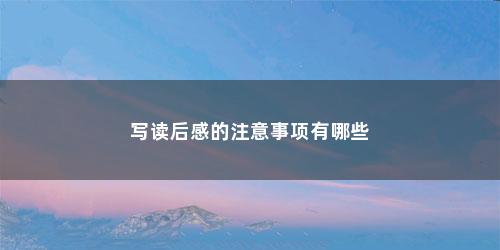 写读后感的注意事项有哪些