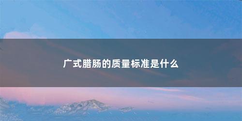 广式腊肠的质量标准是什么