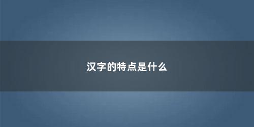 汉字的特点是什么