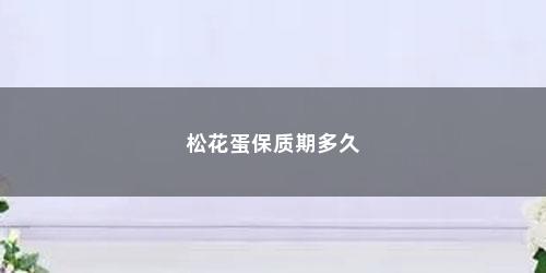 松花蛋保质期多久