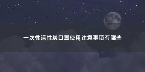 一次性活性炭口罩使用注意事项有哪些