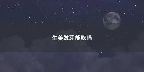 生姜发芽能吃吗