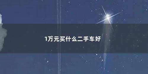 1万元买什么二手车好