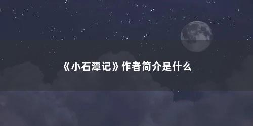 《小石潭记》作者简介是什么