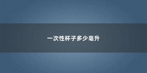 一次性杯子多少毫升