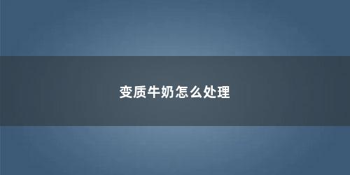 变质牛奶怎么处理