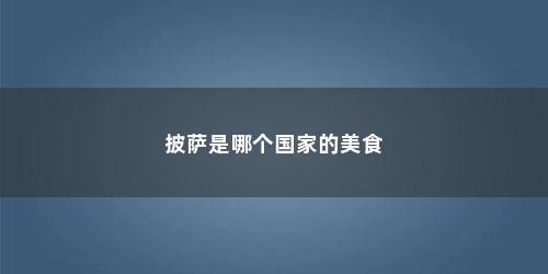 披萨是哪个国家的美食