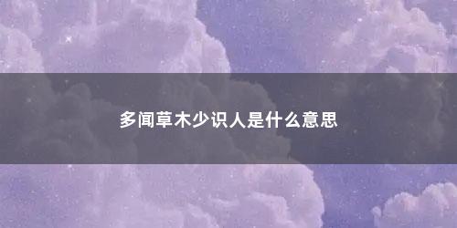 多闻草木少识人是什么意思