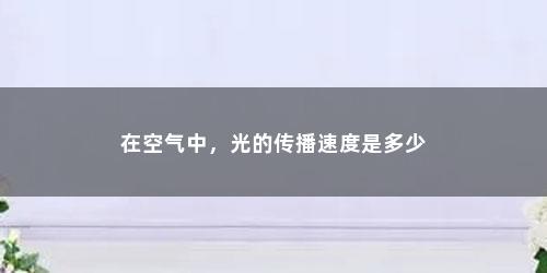 在空气中，光的传播速度是多少