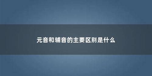 元音和辅音的主要区别是什么