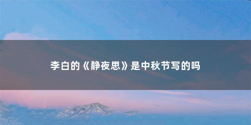 李白的《静夜思》是中秋节写的吗