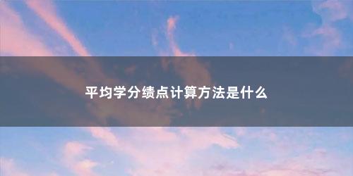 平均学分绩点计算方法是什么
