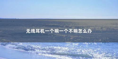 无线耳机一个响一个不响怎么办