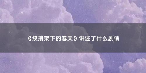 《绞刑架下的春天》讲述了什么剧情