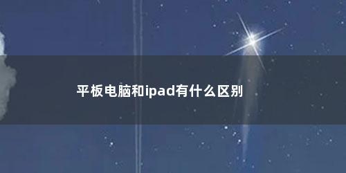 平板电脑和ipad有什么区别