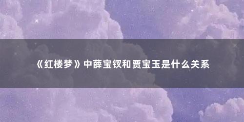 《红楼梦》中薛宝钗和贾宝玉是什么关系