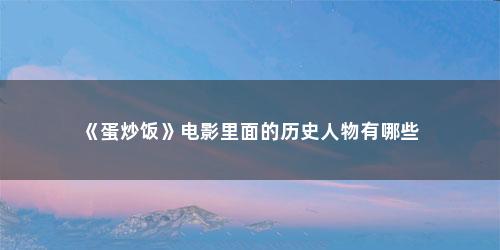 《蛋炒饭》电影里面的历史人物有哪些