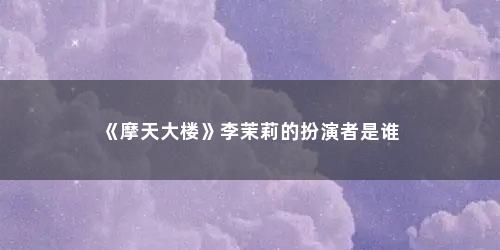 《摩天大楼》李茉莉的扮演者是谁