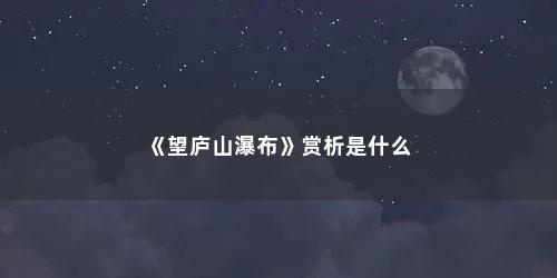 《望庐山瀑布》赏析是什么