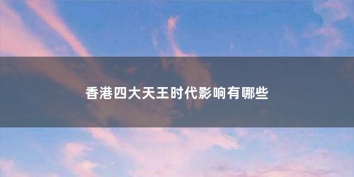香港四大天王时代影响有哪些