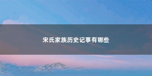 宋氏家族历史记事有哪些