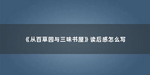 《从百草园与三味书屋》读后感怎么写