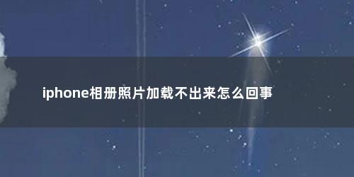 iphone相册照片加载不出来怎么回事