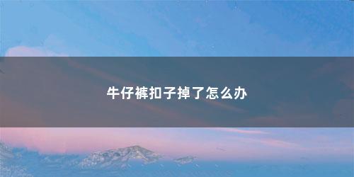 牛仔裤扣子掉了怎么办