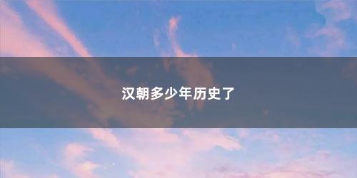 汉朝多少年历史了