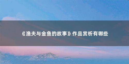 《渔夫与金鱼的故事》作品赏析有哪些