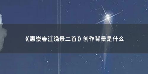 《惠崇春江晚景二首》创作背景是什么