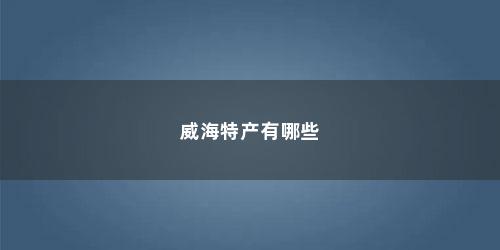 威海特产有哪些