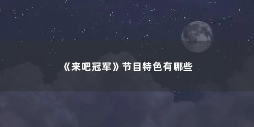 《来吧冠军》节目特色有哪些 《来吧冠军》节目特色有哪些(安徽综艺频道掼蛋节目来吧冠军)