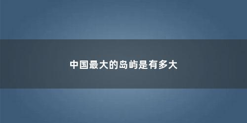 中国最大的岛屿是有多大