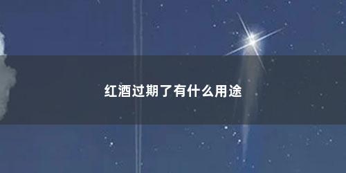 红酒过期了有什么用途