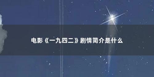 电影《一九四二》剧情简介是什么 电影《一九四二》剧情简介是什么(电视剧一九四二剧情介绍)
