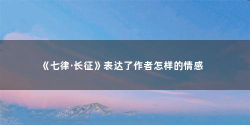 《七律·长征》表达了作者怎样的情感