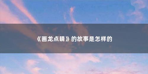 《画龙点睛》的故事是怎样的
