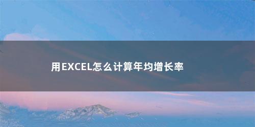 用EXCEL怎么计算年均增长率