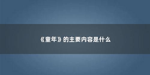 《童年》的主要内容是什么