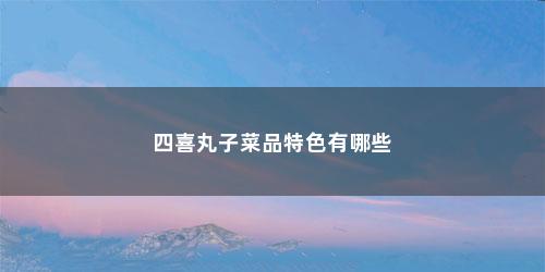 四喜丸子菜品特色有哪些