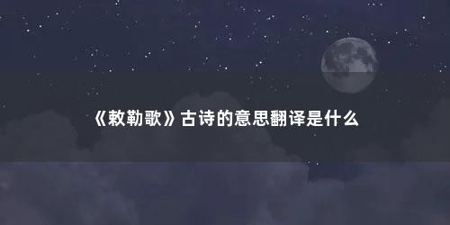 《敕勒歌》古诗的意思翻译是什么