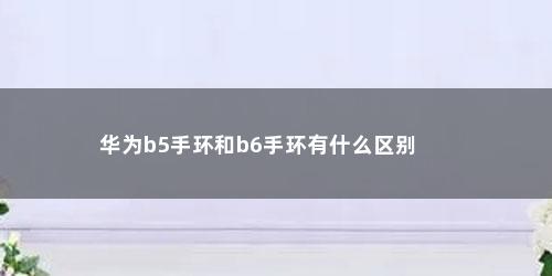 华为b5手环和b6手环有什么区别