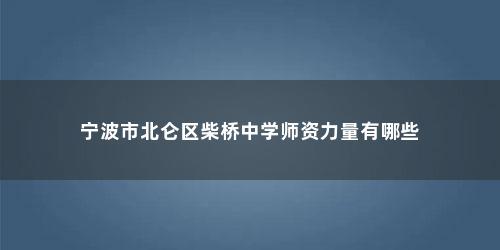 宁波市北仑区柴桥中学师资力量有哪些