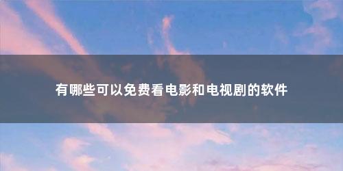 有哪些可以免费看电影和电视剧的软件