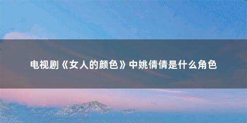 电视剧《女人的颜色》中姚倩倩是什么角色