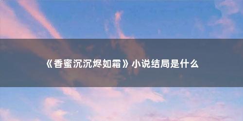 《香蜜沉沉烬如霜》小说结局是什么