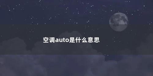 空调auto是什么意思 空调auto是什么意思(空调auto是什么意思啊)