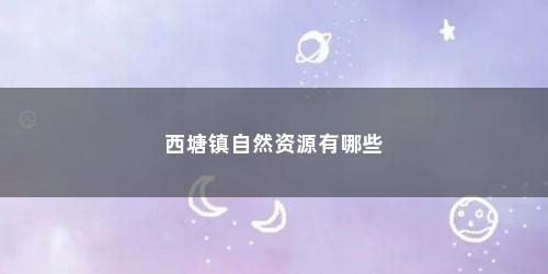 西塘镇自然资源有哪些