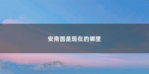 安南国是现在的哪里